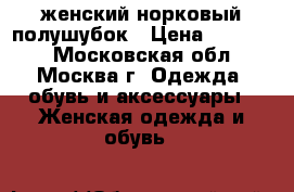 женский норковый полушубок › Цена ­ 80 000 - Московская обл., Москва г. Одежда, обувь и аксессуары » Женская одежда и обувь   